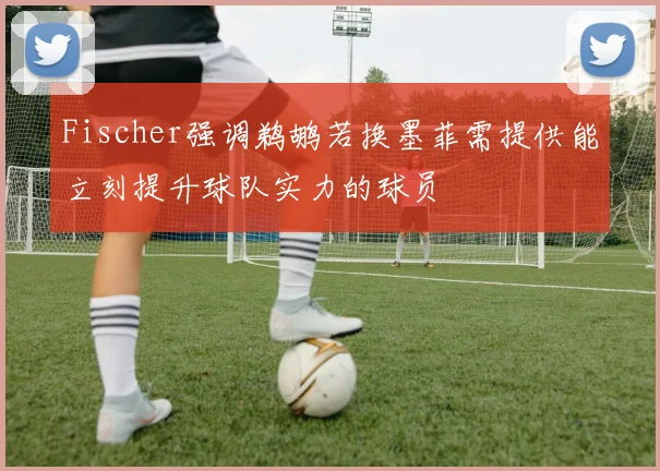 Fischer强调鹈鹕若换墨菲需提供能立刻提升球队实力的球员