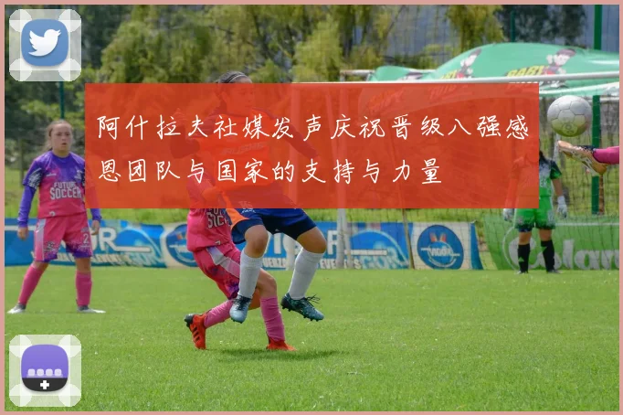 阿什拉夫社媒发声庆祝晋级八强感恩团队与国家的支持与力量