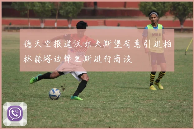 德天空报道沃尔夫斯堡有意引进柏林赫塔边锋里斯进行商谈