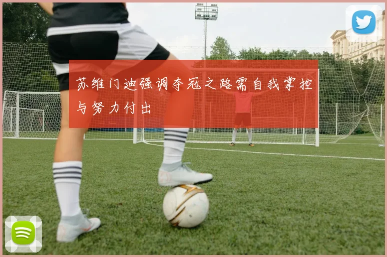 苏维门迪强调夺冠之路需自我掌控与努力付出