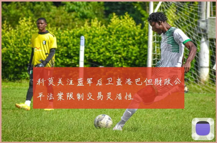 科莫关注蓝军后卫查洛巴但财政公平法案限制交易灵活性