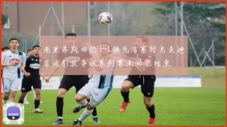 老里弗斯回忆3-1领先活塞时光麦迪言论引发争议系列赛未必已结束