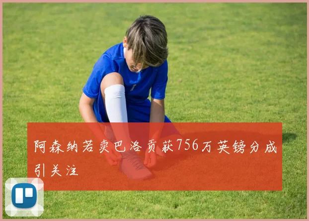 阿森纳若卖巴洛贡获756万英镑分成引关注