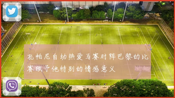 孔帕尼自幼热爱马赛对阵巴黎的比赛赋予他特别的情感意义